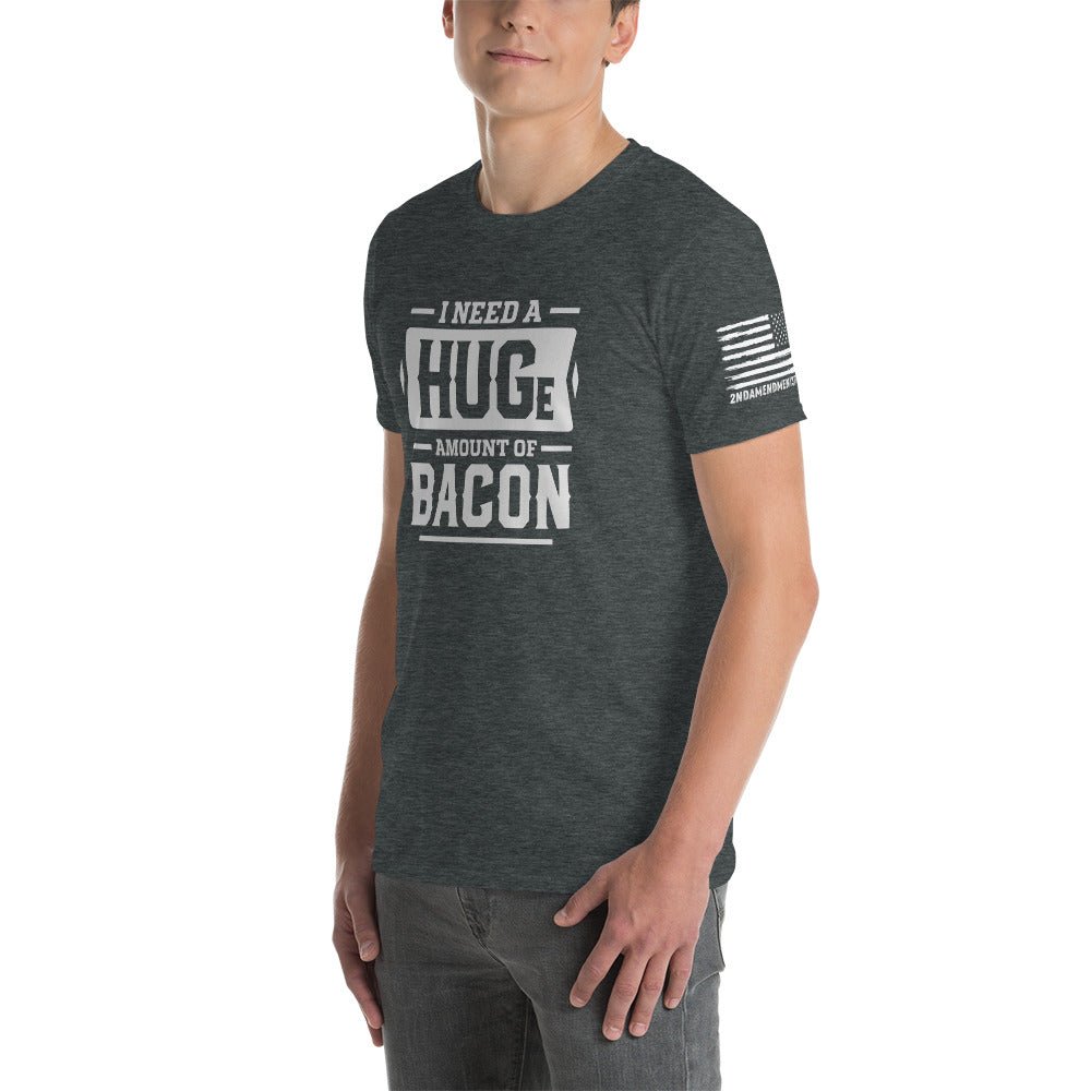 I Need a Huge Amount of Bacon - Short-Sleeve Unisex T-Shirt - 2nd Amendment Style