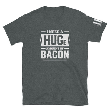 I Need a Huge Amount of Bacon - Short-Sleeve Unisex T-Shirt - 2nd Amendment Style