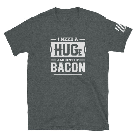 I Need a Huge Amount of Bacon - Short-Sleeve Unisex T-Shirt - 2nd Amendment Style