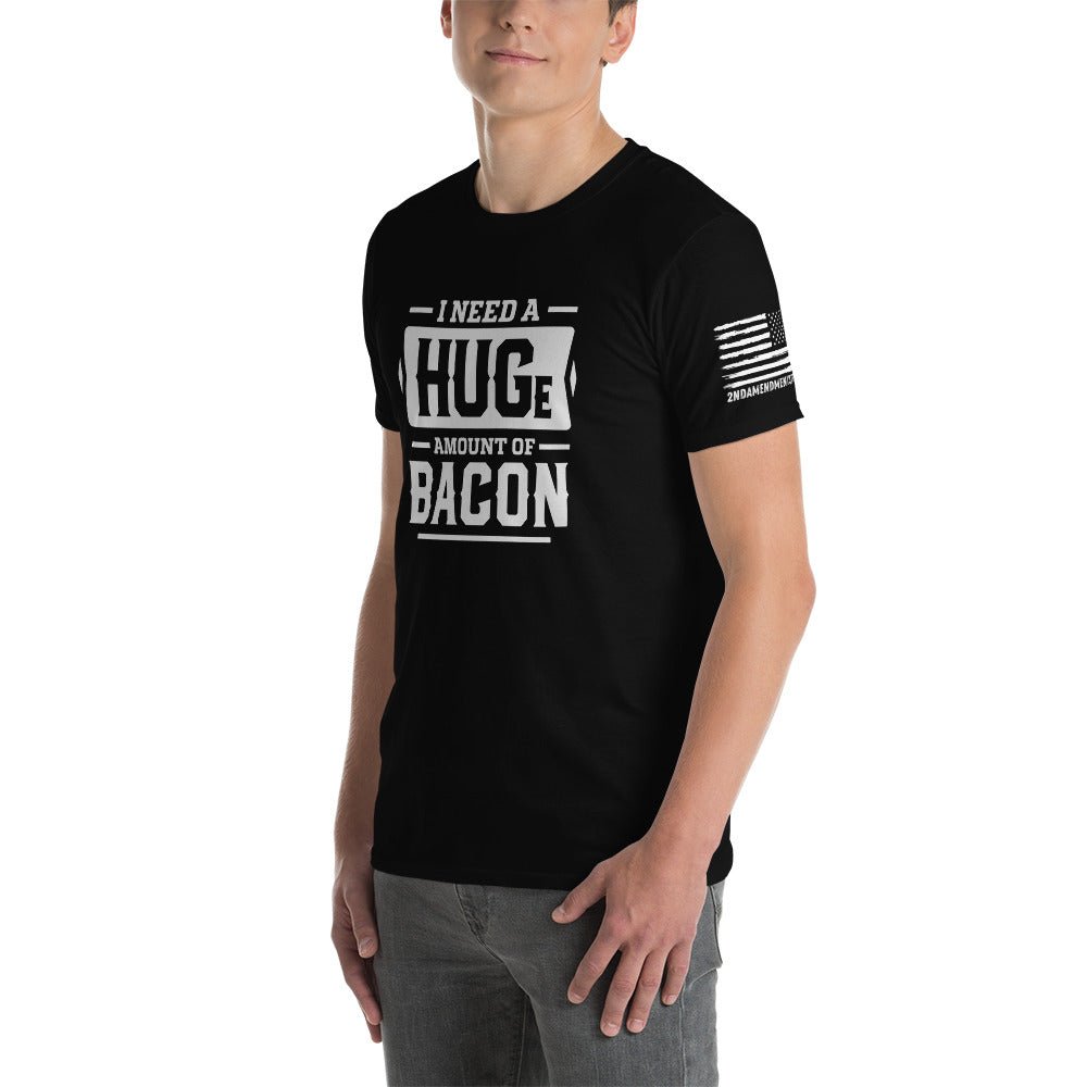 I Need a Huge Amount of Bacon - Short-Sleeve Unisex T-Shirt - 2nd Amendment Style